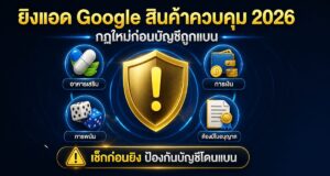 ยิงแอด Google สินค้าควบคุม 2026: กฎใหม่ก่อนบัญชีถูกแบน